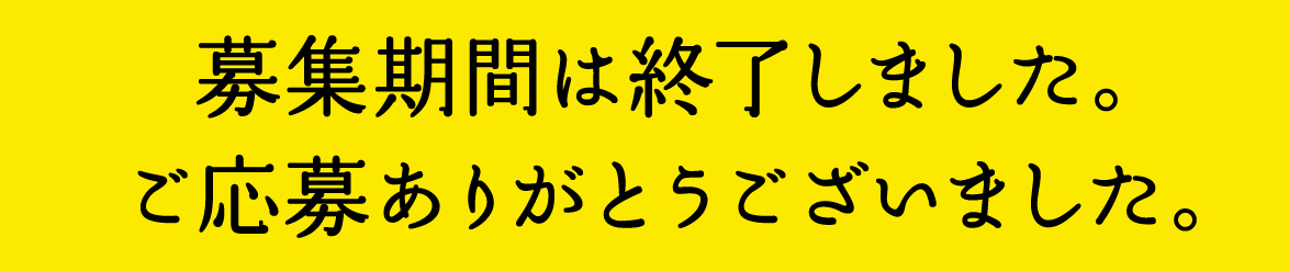 募集期間は終了しました。ご応募ありがとうございました。